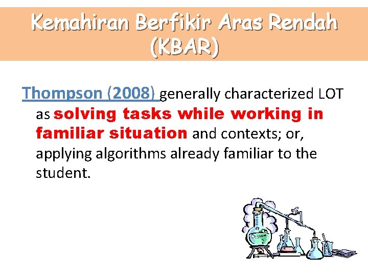 Kemahiran Berfikir Aras Rendah (KBAR) Thompson (2008) generally characterized LOT as solving tasks while