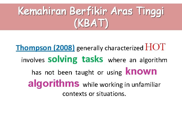 Kemahiran Berfikir Aras Tinggi (KBAT) Thompson (2008) generally characterized HOT involves solving tasks where