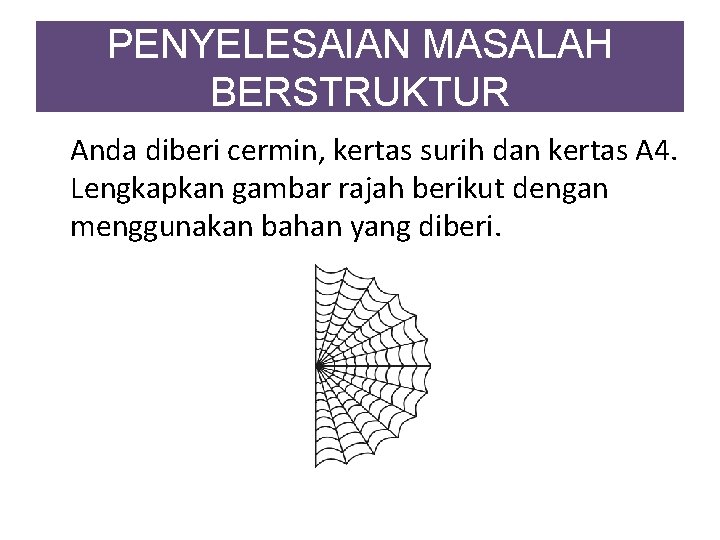 PENYELESAIAN MASALAH BERSTRUKTUR Anda diberi cermin, kertas surih dan kertas A 4. Lengkapkan gambar