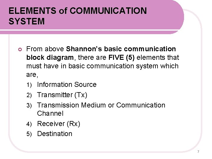 ELEMENTS of COMMUNICATION SYSTEM From above Shannon’s basic communication block diagram, there are FIVE ELEMENTS of COMMUNICATION SYSTEM From above Shannon’s basic communication block diagram, there are FIVE