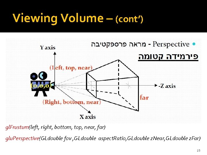 Viewing Volume – (cont’) gl. Frustum(left, right, bottom, top, near, far) glu. Perspective(GLdouble fov