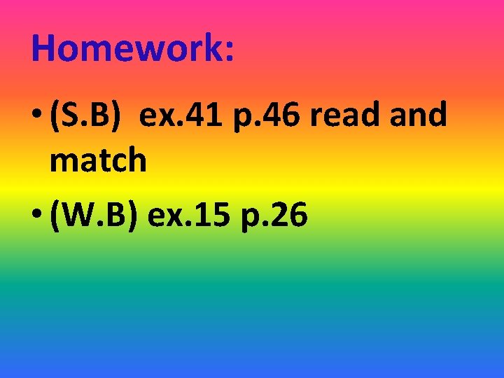 Homework: • (S. B) ex. 41 p. 46 read and match • (W. B)