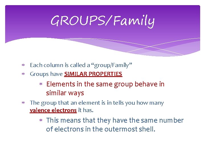 GROUPS/Family Each column is called a “group/Family” Groups have SIMILAR PROPERTIES Elements in the