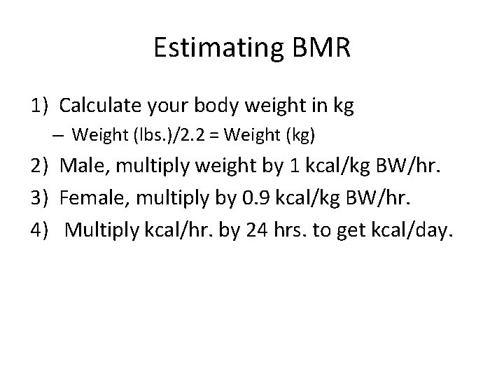 Estimating BMR 1) Calculate your body weight in kg – Weight (lbs. )/2. 2