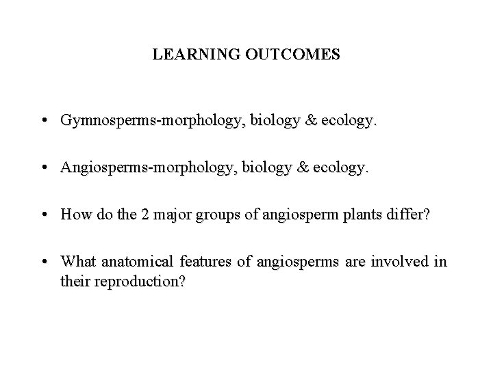 LEARNING OUTCOMES • Gymnosperms-morphology, biology & ecology. • Angiosperms-morphology, biology & ecology. • How