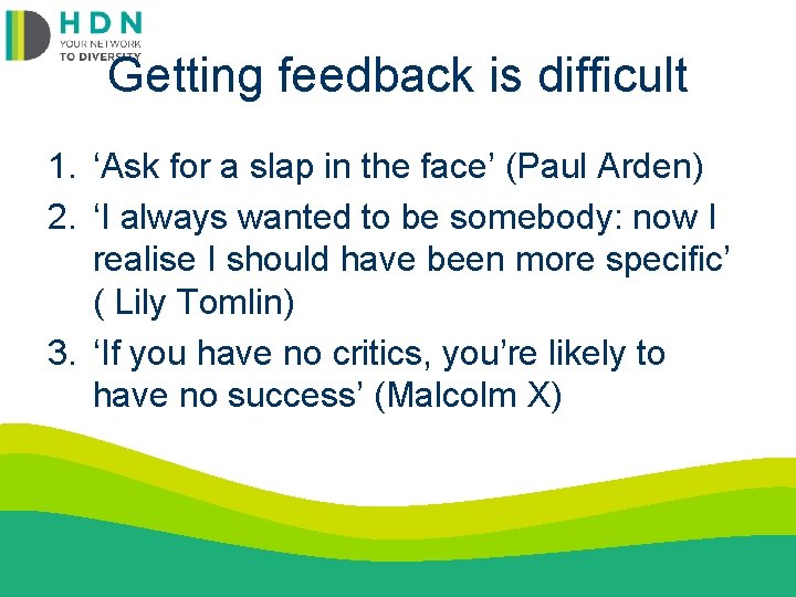 Getting feedback is difficult 1. ‘Ask for a slap in the face’ (Paul Arden)