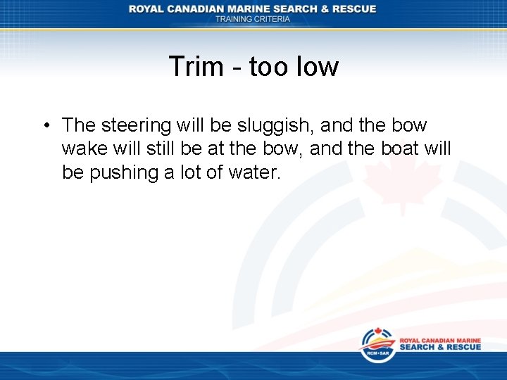 Trim - too low • The steering will be sluggish, and the bow wake