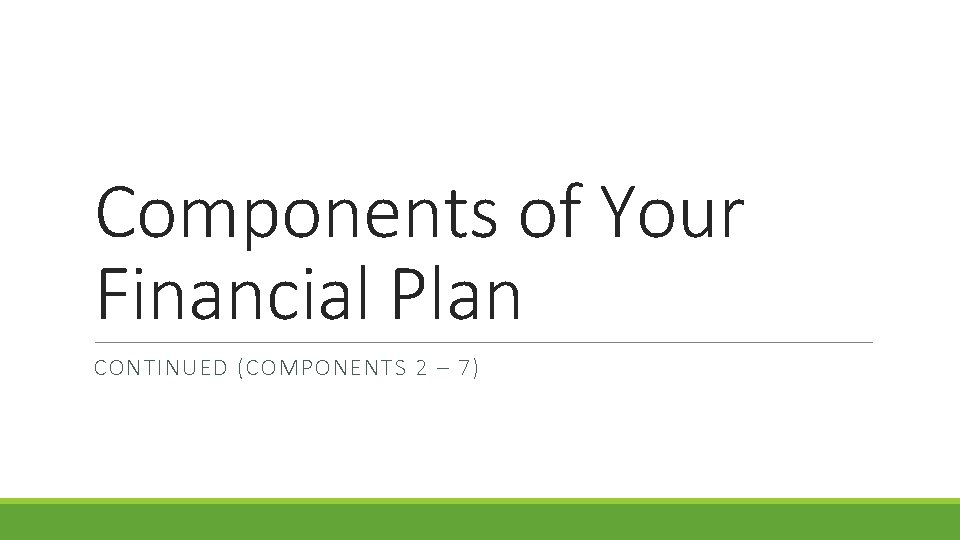Components of Your Financial Plan CONTINUED (COMPONENTS 2 – 7) 