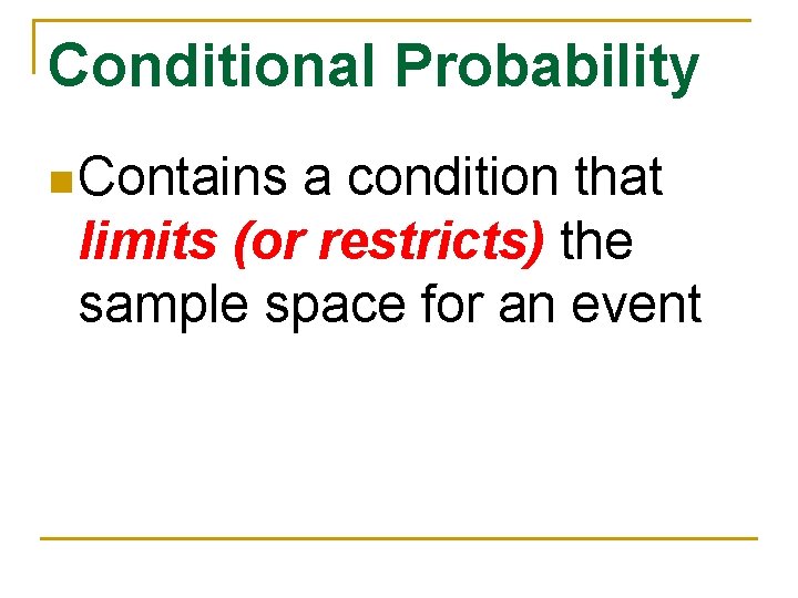 Conditional Probability n Contains a condition that limits (or restricts) the sample space for
