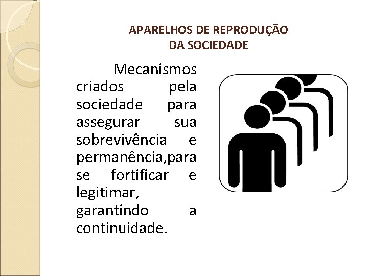 APARELHOS DE REPRODUÇÃO DA SOCIEDADE Mecanismos criados pela sociedade para assegurar sua sobrevivência e