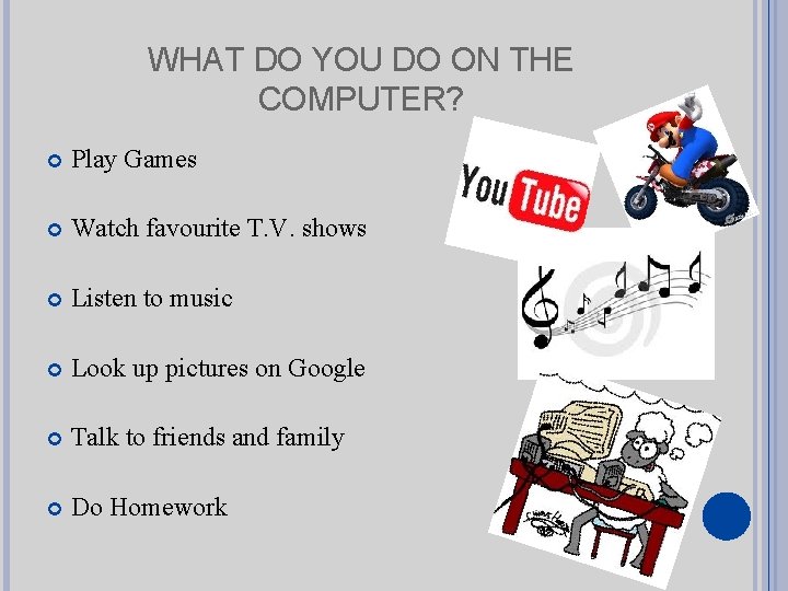 WHAT DO YOU DO ON THE COMPUTER? Play Games Watch favourite T. V. shows