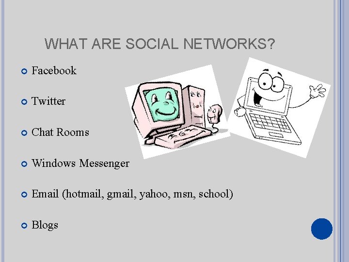 WHAT ARE SOCIAL NETWORKS? Facebook Twitter Chat Rooms Windows Messenger Email (hotmail, gmail, yahoo,