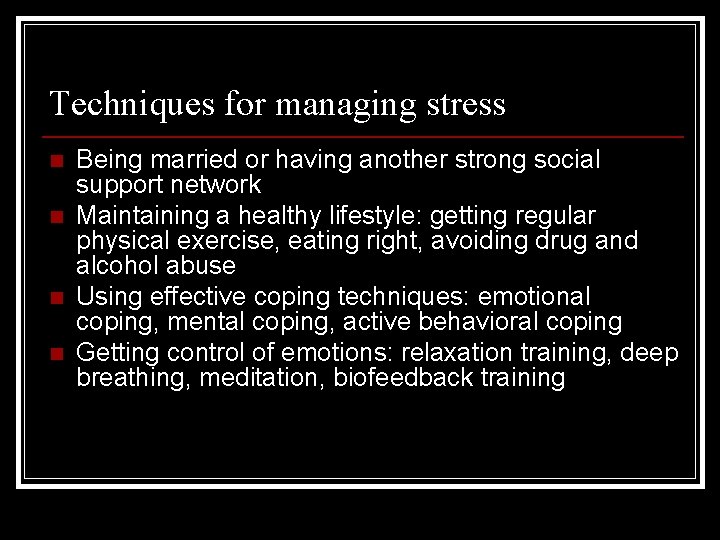 Techniques for managing stress n n Being married or having another strong social support
