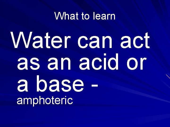 What to learn Water can act as an acid or a base amphoteric 