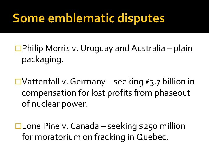 Some emblematic disputes �Philip Morris v. Uruguay and Australia – plain packaging. �Vattenfall v.