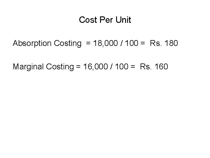 Cost Per Unit Absorption Costing = 18, 000 / 100 = Rs. 180 Marginal