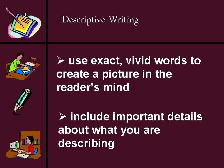 Descriptive Writing Ø use exact, vivid words to create a picture in the reader’s