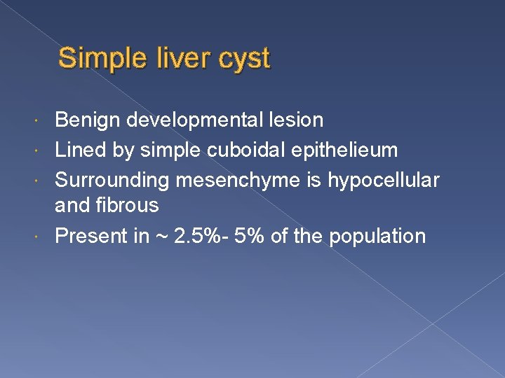 Simple liver cyst Benign developmental lesion Lined by simple cuboidal epithelieum Surrounding mesenchyme is