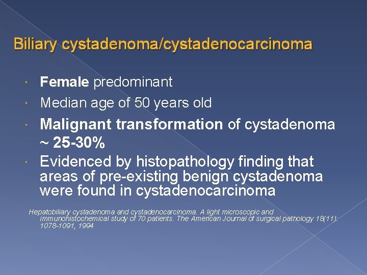 Biliary cystadenoma/cystadenocarcinoma Female predominant Median age of 50 years old Malignant transformation of cystadenoma