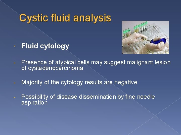 Cystic fluid analysis Fluid cytology - Presence of atypical cells may suggest malignant lesion