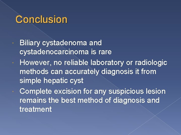 Conclusion Biliary cystadenoma and cystadenocarcinoma is rare However, no reliable laboratory or radiologic methods