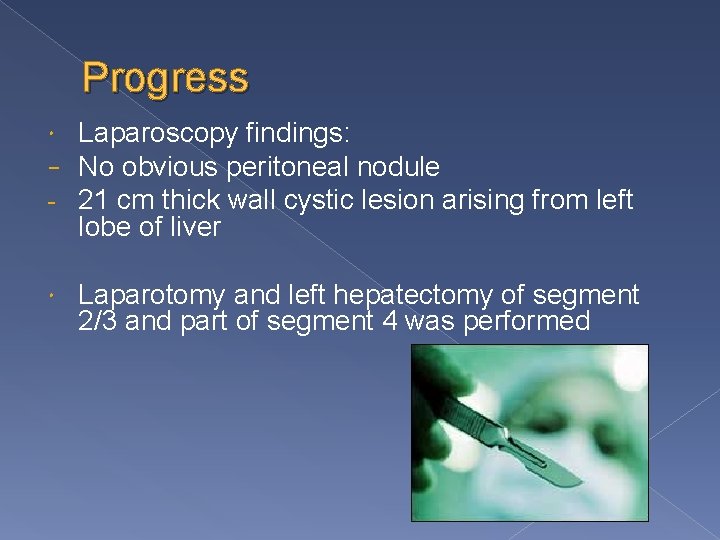 Progress − - Laparoscopy findings: No obvious peritoneal nodule 21 cm thick wall cystic