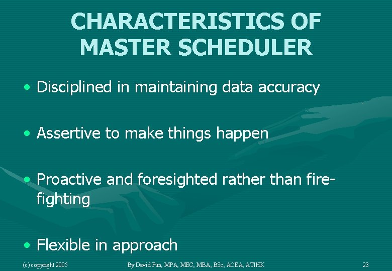 CHARACTERISTICS OF MASTER SCHEDULER • Disciplined in maintaining data accuracy • Assertive to make