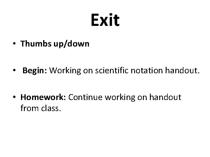 Exit • Thumbs up/down • Begin: Working on scientific notation handout. • Homework: Continue