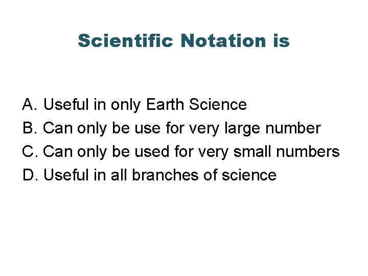 Scientific Notation is A. Useful in only Earth Science B. Can only be use