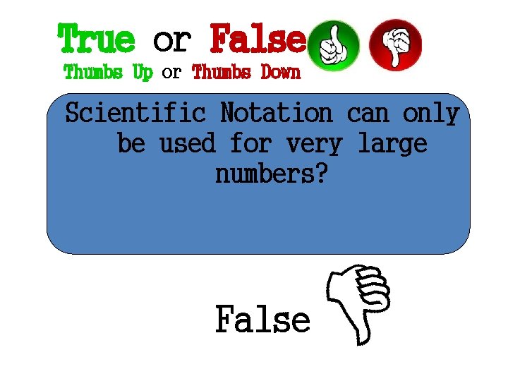 True or False Thumbs Up or Thumbs Down Scientific Notation can only be used True or False Thumbs Up or Thumbs Down Scientific Notation can only be used