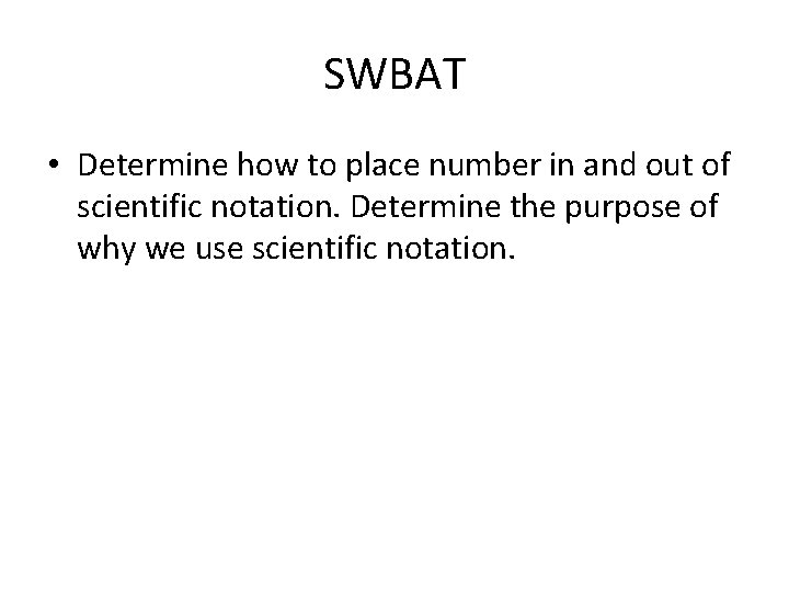 SWBAT • Determine how to place number in and out of scientific notation. Determine SWBAT • Determine how to place number in and out of scientific notation. Determine