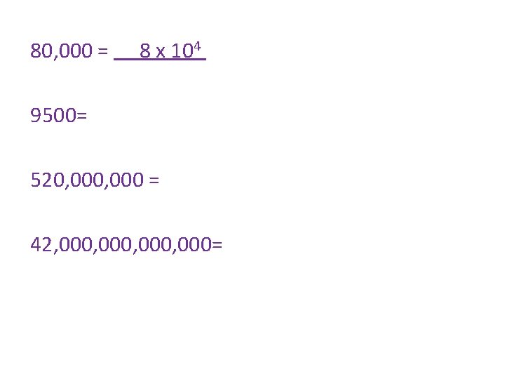 80, 000 = 8 x 104 9500= 520, 000 = 42, 000, 000= 