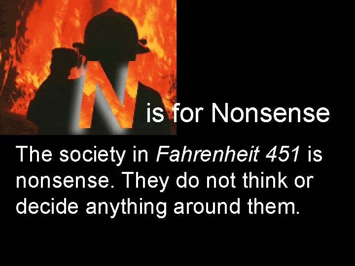 is for Nonsense The society in Fahrenheit 451 is nonsense. They do not think