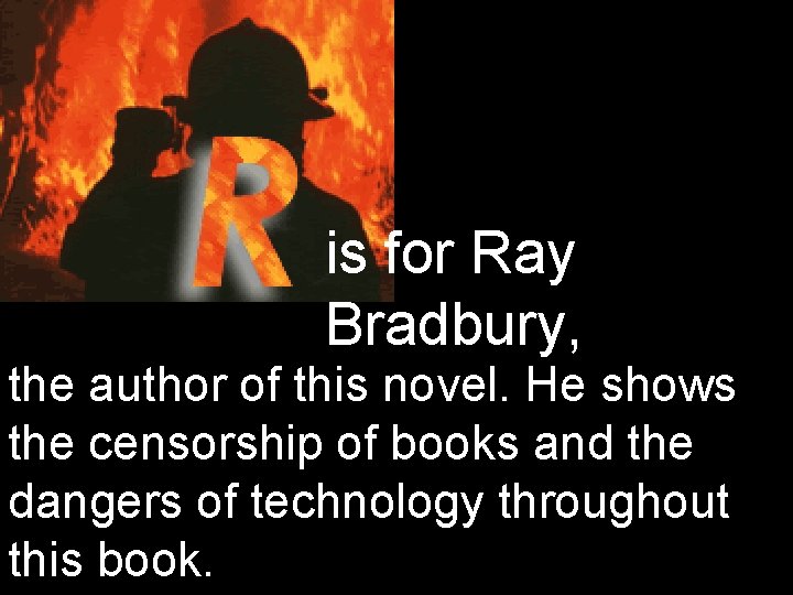 is for Ray Bradbury, the author of this novel. He shows the censorship of