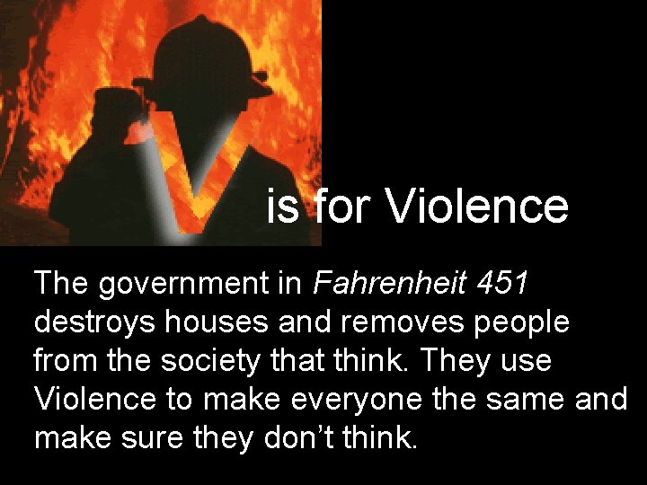 is for Violence The government in Fahrenheit 451 destroys houses and removes people from