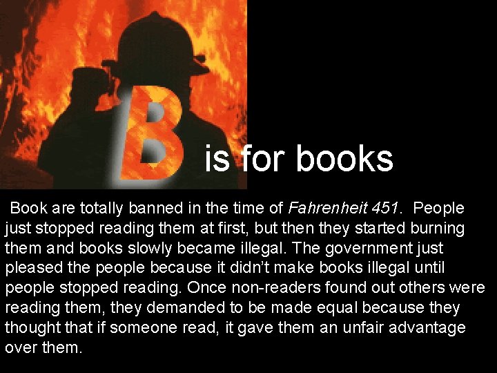 is for books Book are totally banned in the time of Fahrenheit 451. People
