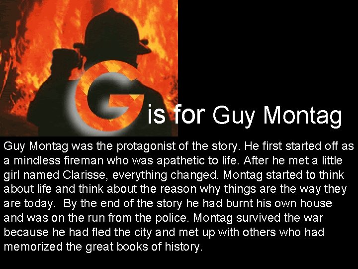 is for Guy Montag was the protagonist of the story. He first started off