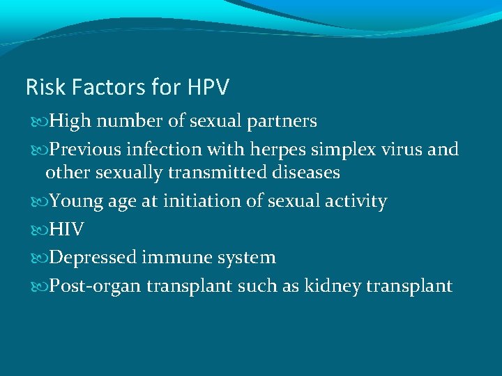 Risk Factors for HPV High number of sexual partners Previous infection with herpes simplex