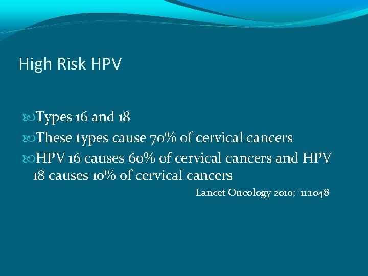 High Risk HPV Types 16 and 18 These types cause 70% of cervical cancers