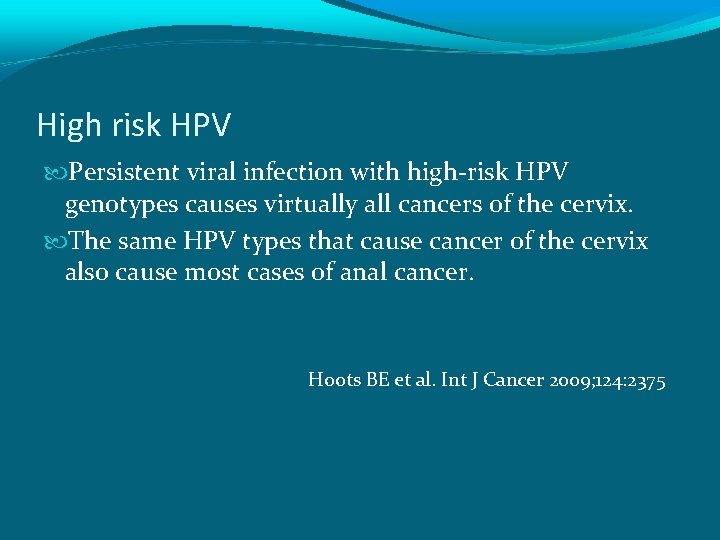 High risk HPV Persistent viral infection with high-risk HPV genotypes causes virtually all cancers