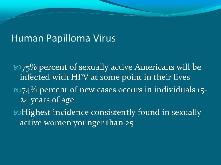 Human Papilloma Virus 75% percent of sexually active Americans will be infected with HPV