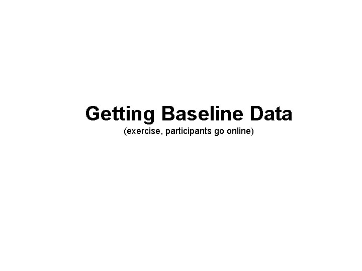 Getting Baseline Data (exercise, participants go online) 10 