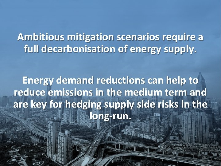 Ambitious mitigation scenarios require a full decarbonisation of energy supply. Energy demand reductions can