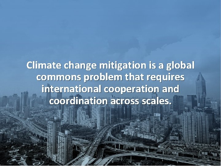 Climate change mitigation is a global commons problem that requires international cooperation and coordination