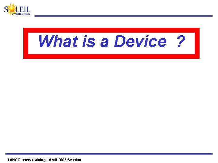 What is a Device ? TANGO users training : April 2003 Session 