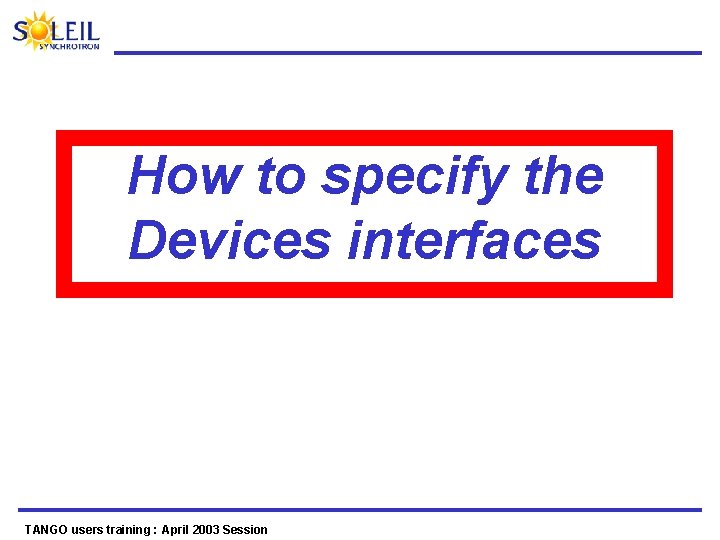 How to specify the Devices interfaces TANGO users training : April 2003 Session 