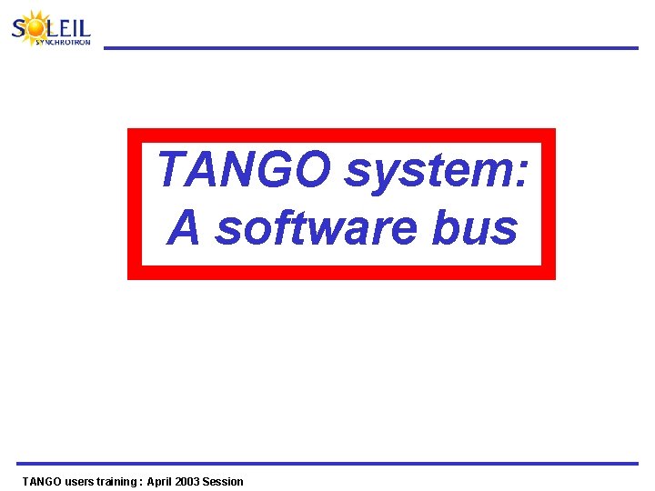 TANGO system: A software bus TANGO users training : April 2003 Session 