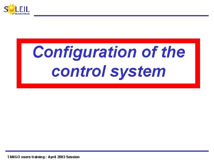 Configuration of the control system TANGO users training : April 2003 Session 