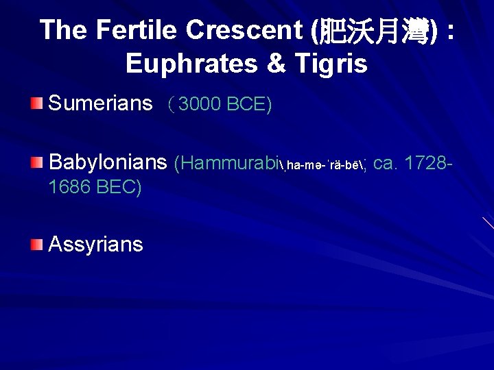 The Fertile Crescent (肥沃月灣) : Euphrates & Tigris Sumerians （3000 BCE) Babylonians (Hammurabiˌha-mə-ˈrä-bē; ca.