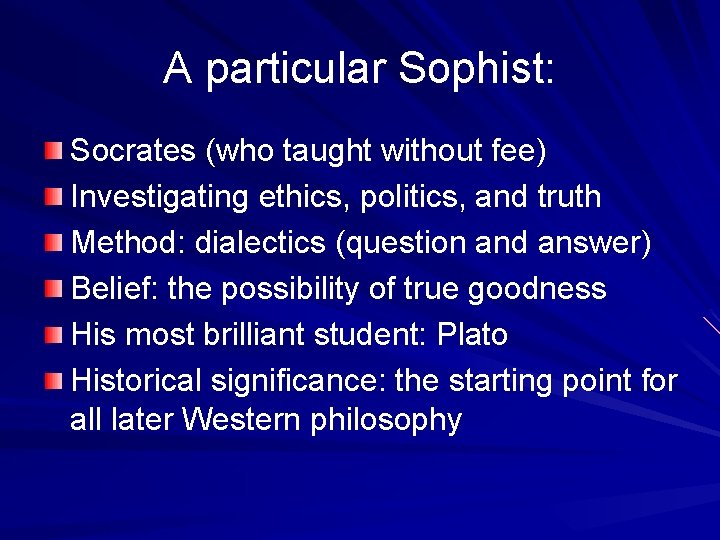 A particular Sophist: Socrates (who taught without fee) Investigating ethics, politics, and truth Method: